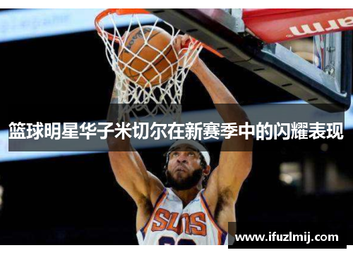 篮球明星华子米切尔在新赛季中的闪耀表现
